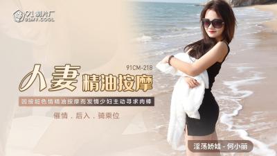 国产91CM218人妻何小丽精油按摩实录:精油滑过全身敏感带,娇喘中彻底沦陷!